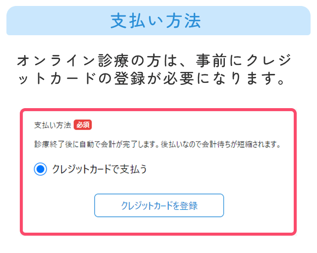 支払い方法 オンライン診療の方は事前にクレジットカード登録が必要になります。